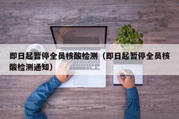 即日起暂停全员核酸检测（即日起暂停全员核酸检测通知）