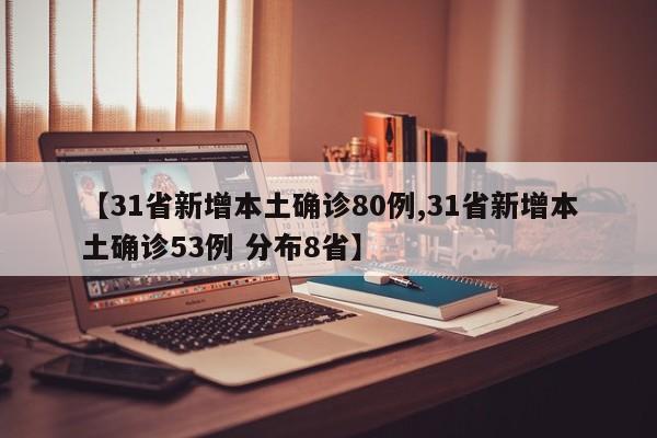 【31省新增本土确诊80例,31省新增本土确诊53例 分布8省】