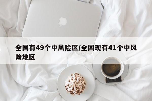 全国有49个中风险区/全国现有41个中风险地区