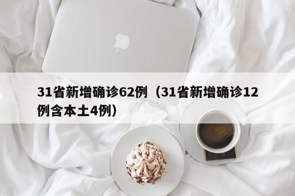 31省新增确诊62例（31省新增确诊12例含本土4例）