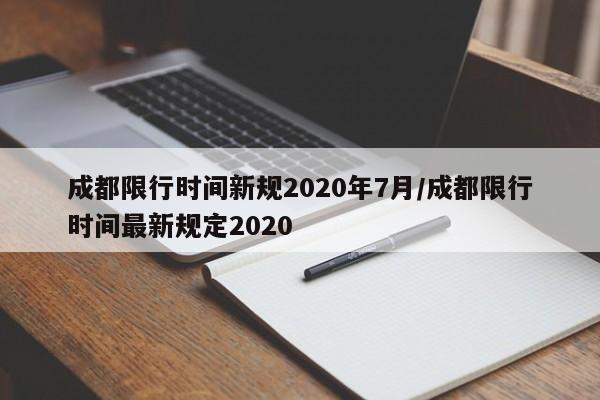 成都限行时间新规2020年7月/成都限行时间最新规定2020