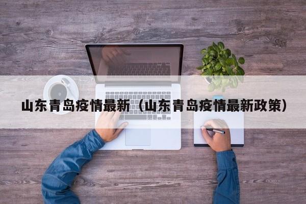 山东青岛疫情最新（山东青岛疫情最新政策）