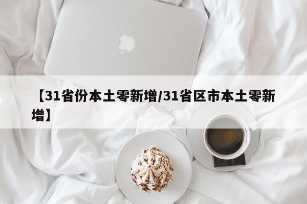 【31省份本土零新增/31省区市本土零新增】
