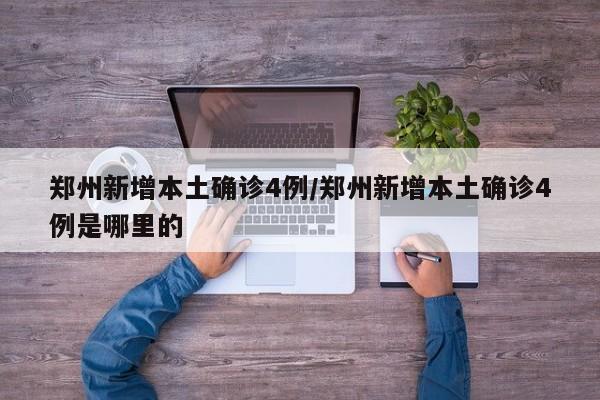 郑州新增本土确诊4例/郑州新增本土确诊4例是哪里的