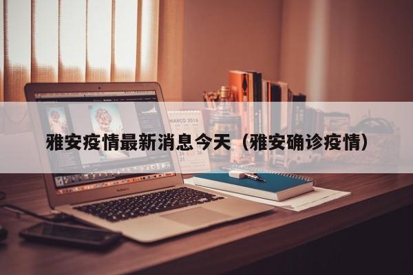 雅安疫情最新消息今天（雅安确诊疫情）