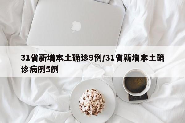 31省新增本土确诊9例/31省新增本土确诊病例5例