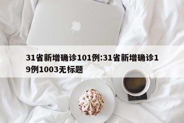 31省新增确诊101例:31省新增确诊19例1003无标题