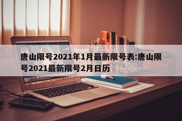 唐山限号2021年1月最新限号表:唐山限号2021最新限号2月日历