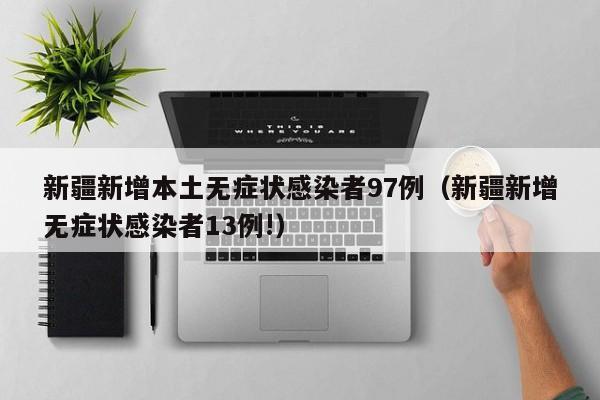 新疆新增本土无症状感染者97例（新疆新增无症状感染者13例!）