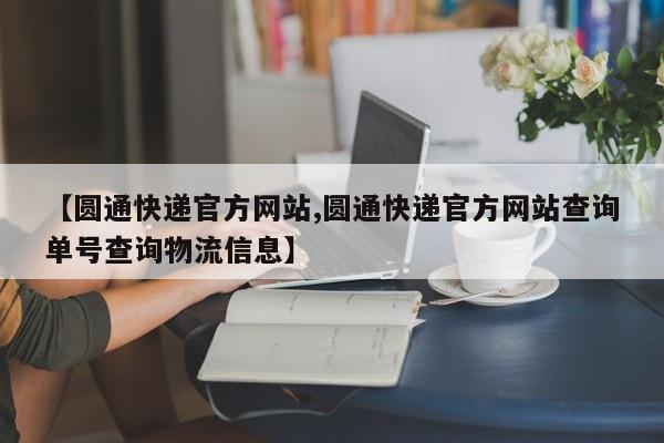 【圆通快递官方网站,圆通快递官方网站查询单号查询物流信息】