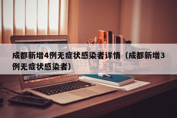 成都新增4例无症状感染者详情（成都新增3例无症状感染者）