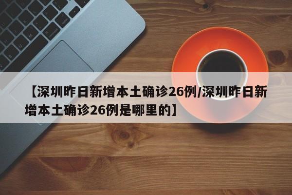 【深圳昨日新增本土确诊26例/深圳昨日新增本土确诊26例是哪里的】