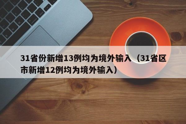 31省份新增13例均为境外输入（31省区市新增12例均为境外输入）