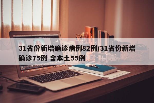 31省份新增确诊病例82例/31省份新增确诊75例 含本土55例