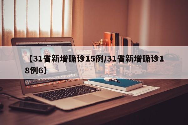 【31省新增确诊15例/31省新增确诊18例6】