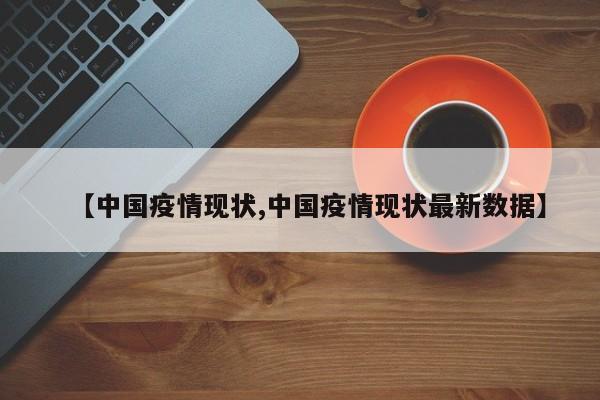 【中国疫情现状,中国疫情现状最新数据】