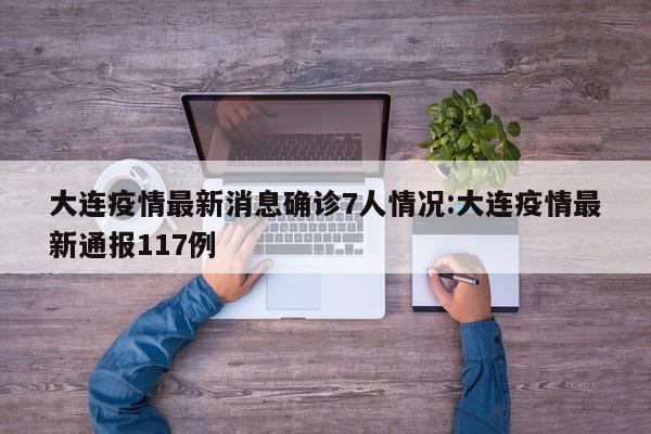 大连疫情最新消息确诊7人情况:大连疫情最新通报117例