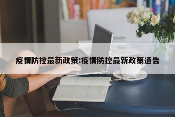 疫情防控最新政策:疫情防控最新政策通告