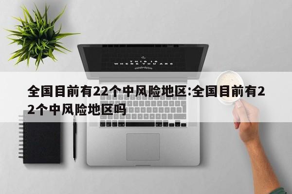 全国目前有22个中风险地区:全国目前有22个中风险地区吗