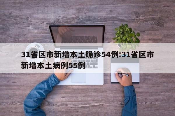 31省区市新增本土确诊54例:31省区市新增本土病例55例