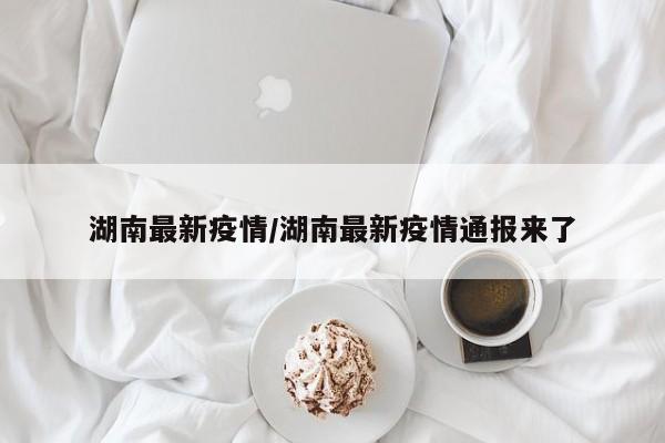 湖南最新疫情/湖南最新疫情通报来了