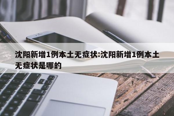 沈阳新增1例本土无症状:沈阳新增1例本土无症状是哪的