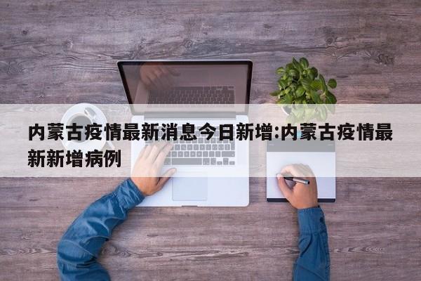 内蒙古疫情最新消息今日新增:内蒙古疫情最新新增病例
