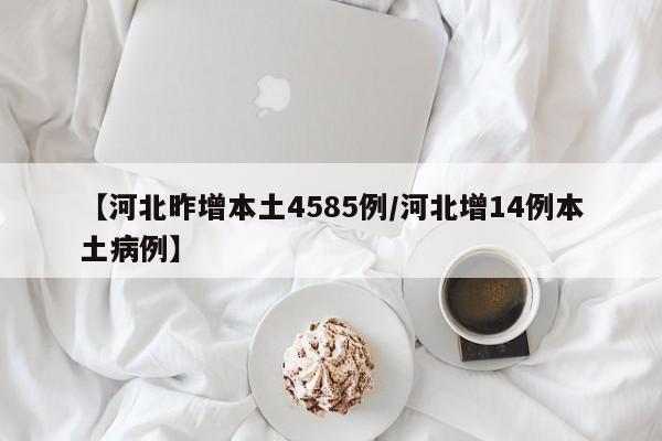 【河北昨增本土4585例/河北增14例本土病例】