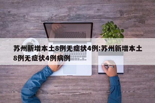 苏州新增本土8例无症状4例:苏州新增本土8例无症状4例病例