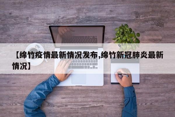 【绵竹疫情最新情况发布,绵竹新冠肺炎最新情况】