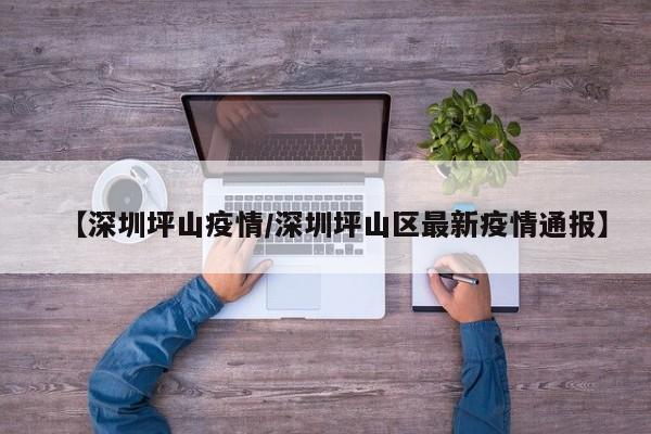 【深圳坪山疫情/深圳坪山区最新疫情通报】