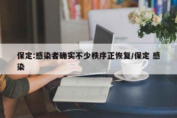 保定:感染者确实不少秩序正恢复/保定 感染