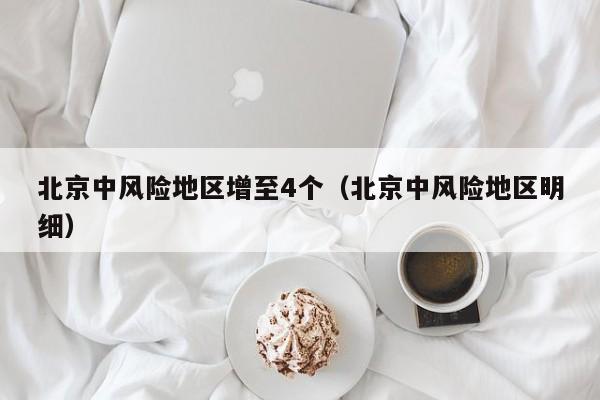 北京中风险地区增至4个（北京中风险地区明细）