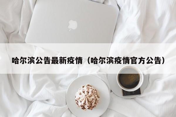 哈尔滨公告最新疫情（哈尔滨疫情官方公告）