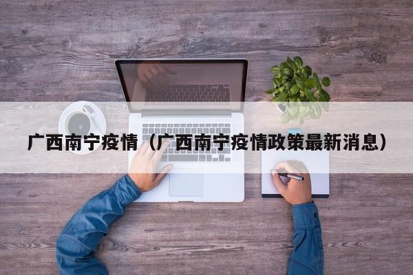 广西南宁疫情（广西南宁疫情政策最新消息）