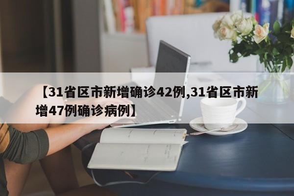 【31省区市新增确诊42例,31省区市新增47例确诊病例】