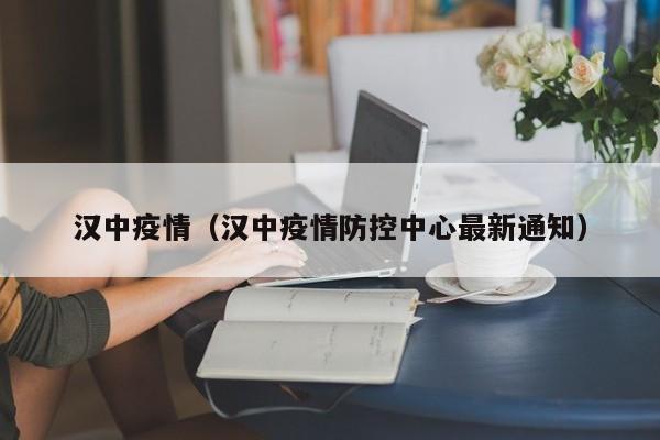 汉中疫情（汉中疫情防控中心最新通知）