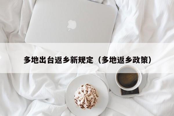 多地出台返乡新规定（多地返乡政策）