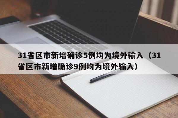 31省区市新增确诊5例均为境外输入（31省区市新增确诊9例均为境外输入）