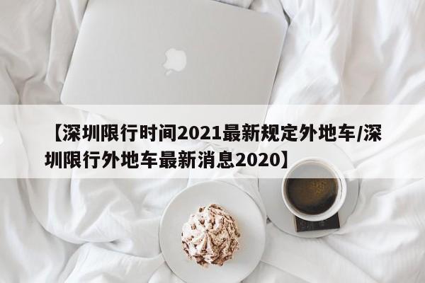 【深圳限行时间2021最新规定外地车/深圳限行外地车最新消息2020】