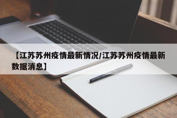 【江苏苏州疫情最新情况/江苏苏州疫情最新数据消息】