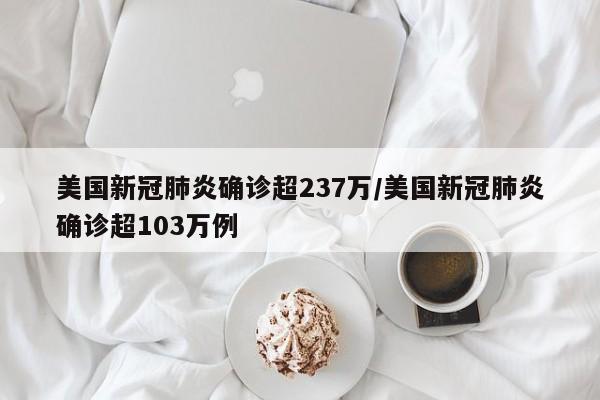 美国新冠肺炎确诊超237万/美国新冠肺炎确诊超103万例