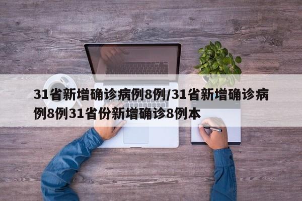31省新增确诊病例8例/31省新增确诊病例8例31省份新增确诊8例本