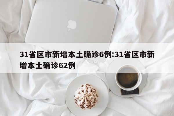 31省区市新增本土确诊6例:31省区市新增本土确诊62例