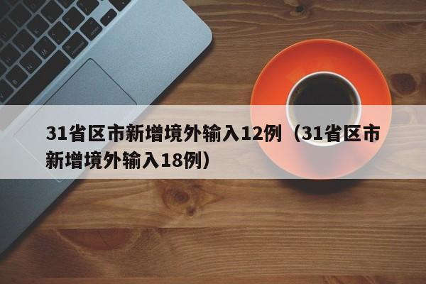 31省区市新增境外输入12例（31省区市新增境外输入18例）