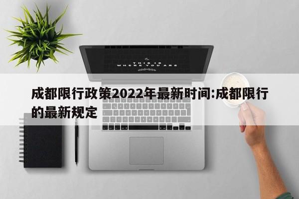 成都限行政策2022年最新时间:成都限行的最新规定