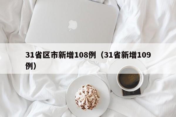 31省区市新增108例（31省新增109例）