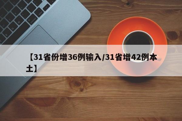 【31省份增36例输入/31省增42例本土】