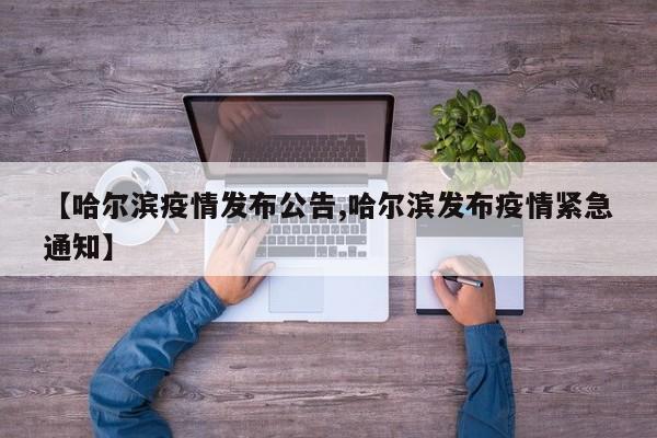 【哈尔滨疫情发布公告,哈尔滨发布疫情紧急通知】