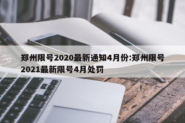 郑州限号2020最新通知4月份:郑州限号2021最新限号4月处罚